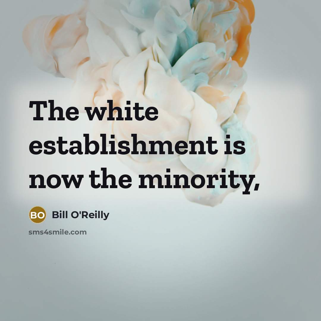 “The white establishment is now the minority,…” quote by Bill O'Reilly
