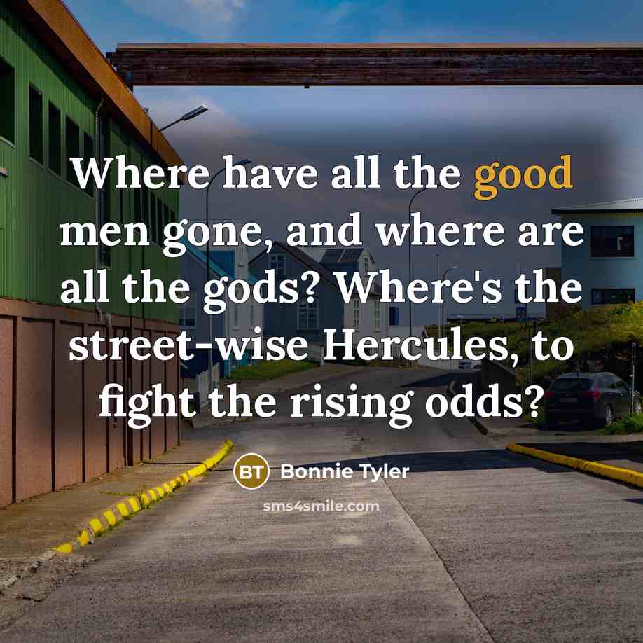 “Where have all the good men gone, and where are…” quote by Bonnie Tyler