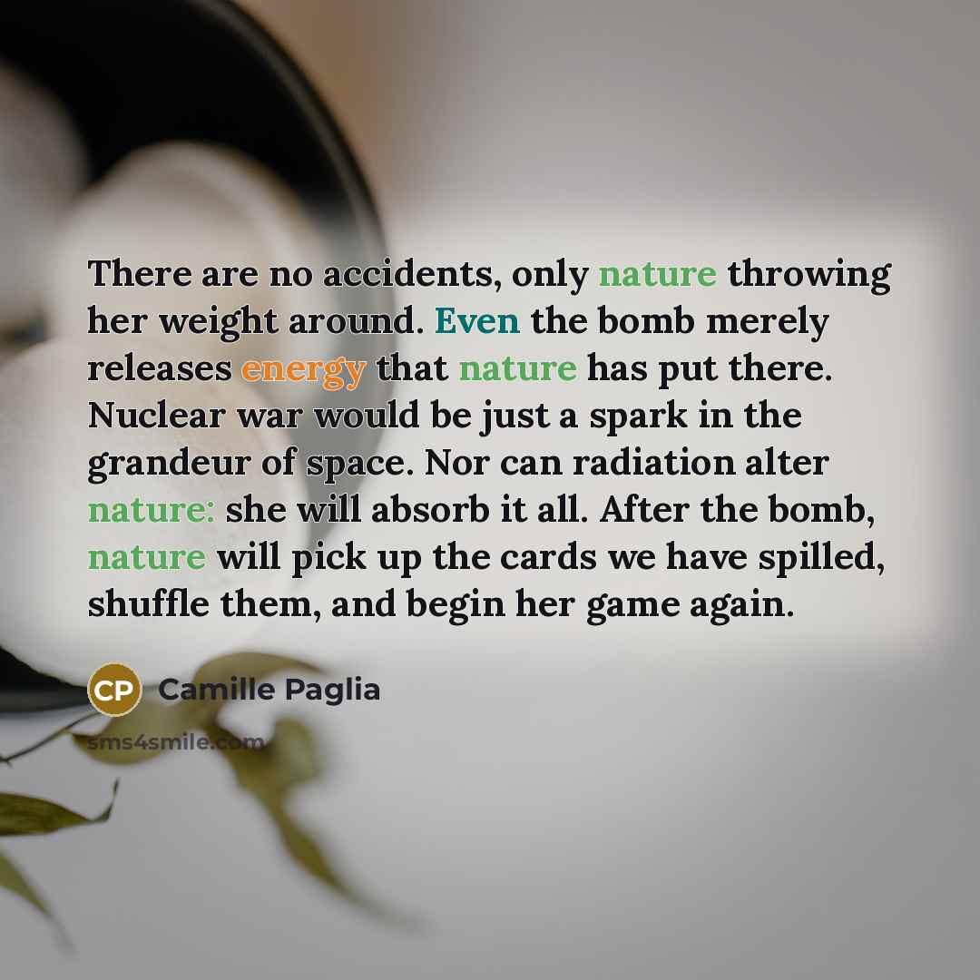 “There are no accidents, only nature throwing her weight around.…” quote by Camille Paglia