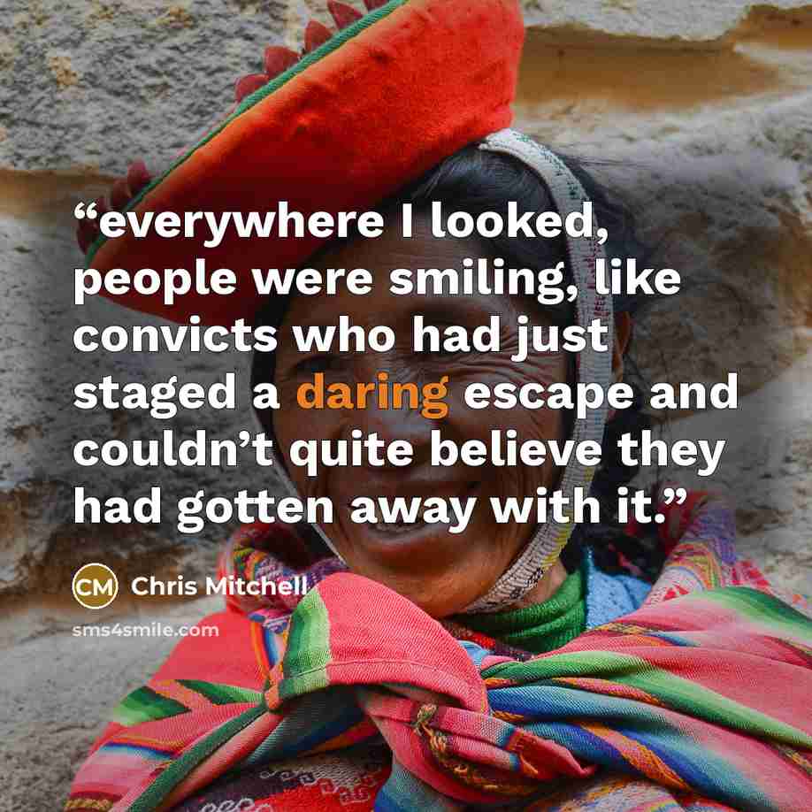“everywhere I looked, people were smiling, like convicts who had just staged a daring escape and couldn’t quite believe they had gotten away with it.” quote by Chris Mitchell
