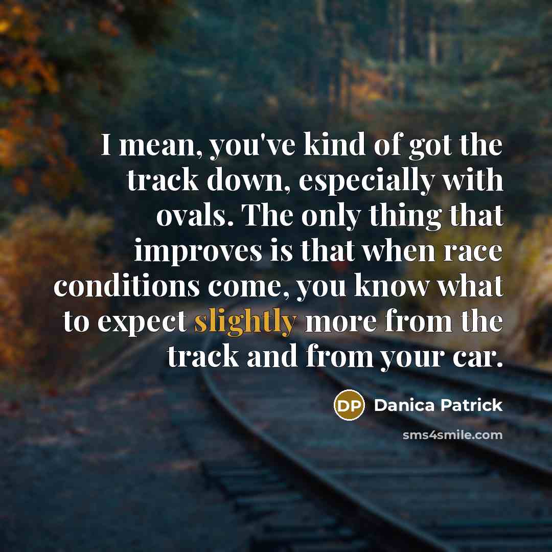 “I mean, you've kind of got the track down, especially…” quote by Danica Patrick