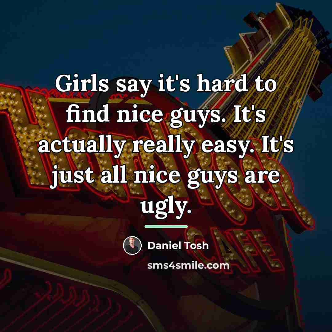 “Girls say it's hard to find nice guys. It's actually…” quote by Daniel Tosh
