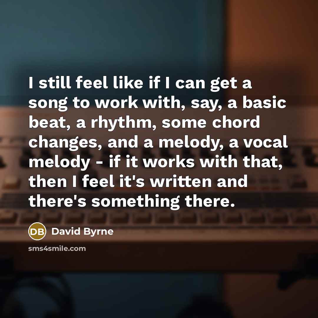 “I still feel like if I can get a song…” quote by David Byrne