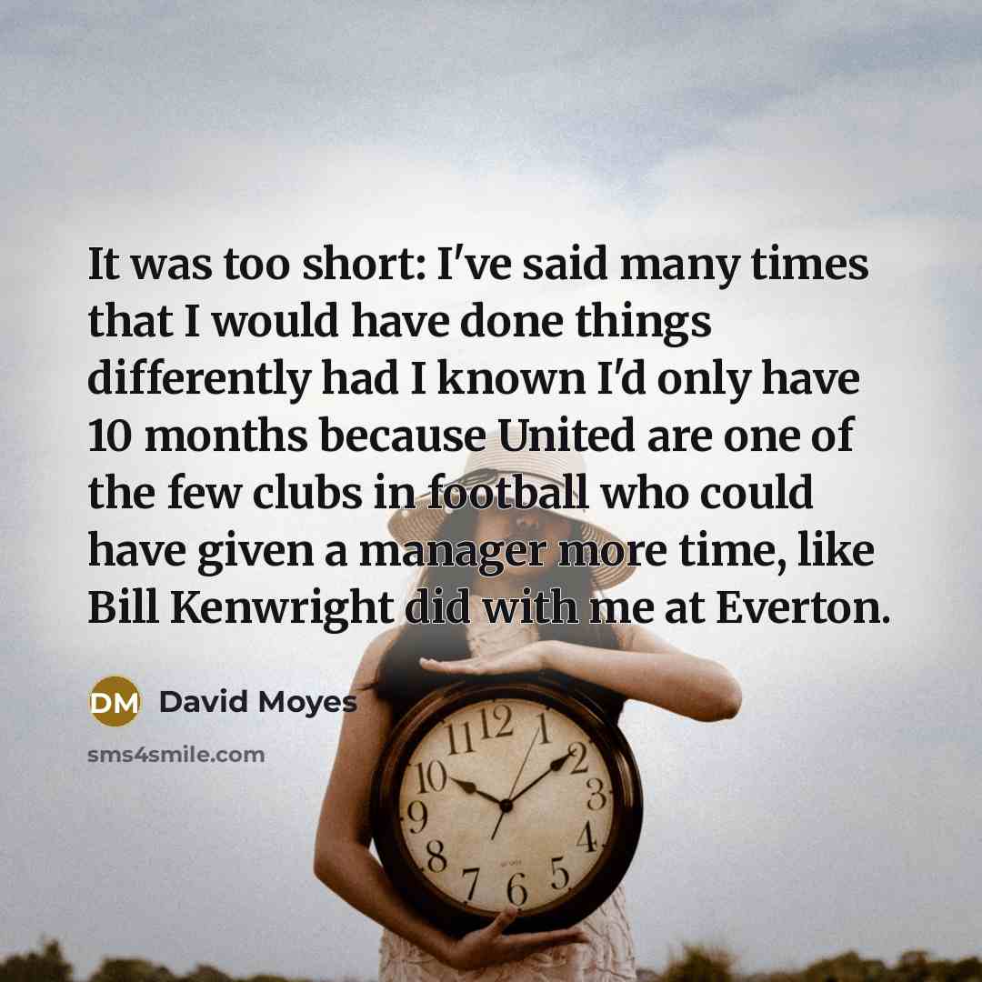 “It was too short: I've said many times that I…” quote by David Moyes