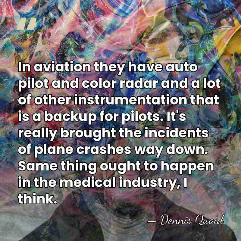 In aviation they have auto pilot and color radar and a lot&hellip; - Dennis Quaid