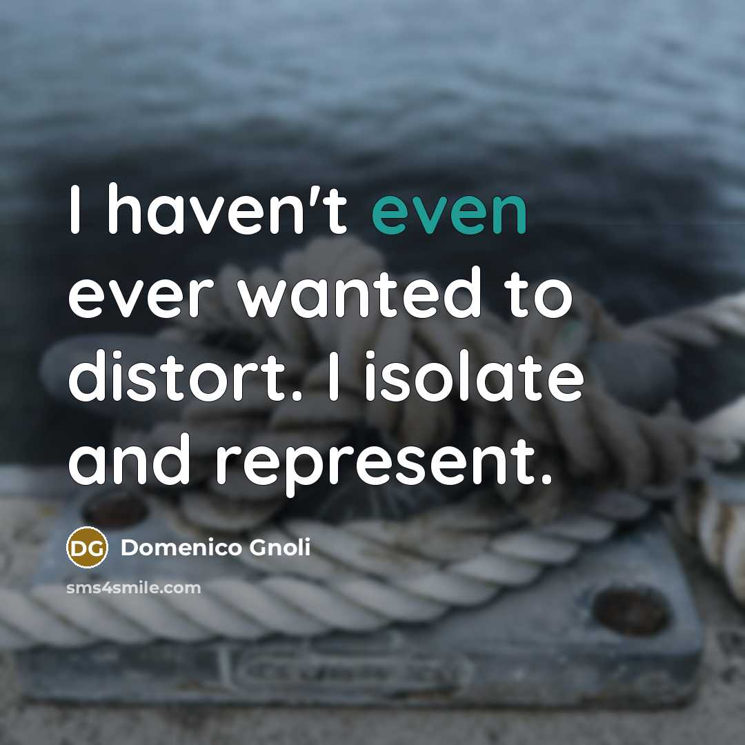 “I haven't even ever wanted to distort. I isolate and represent.” quote by Domenico Gnoli