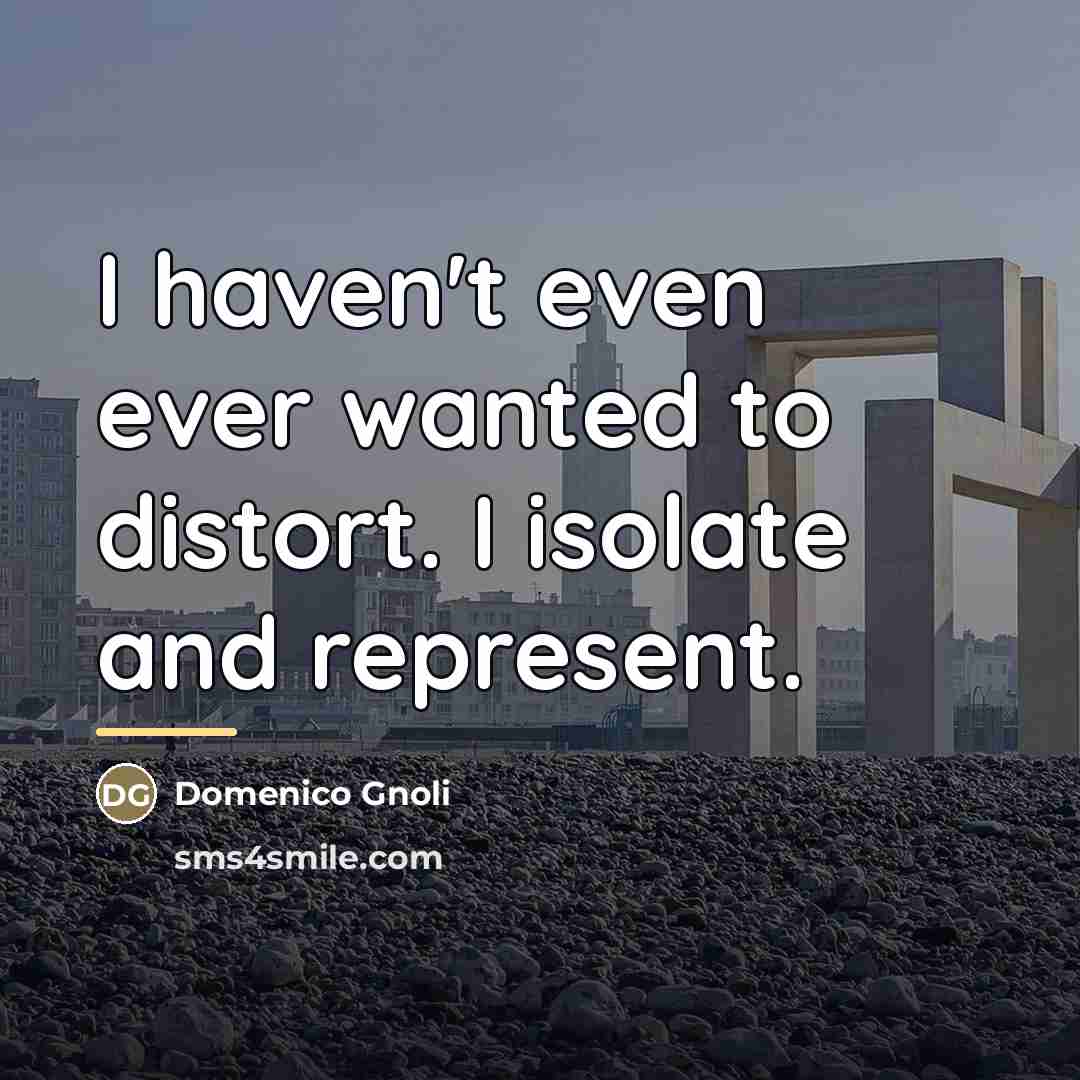 “I haven't even ever wanted to distort. I isolate and…” quote by Domenico Gnoli