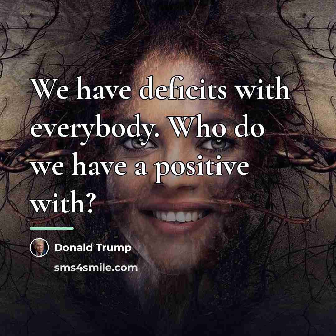 “We have deficits with everybody. Who do we have a…” quote by Donald Trump