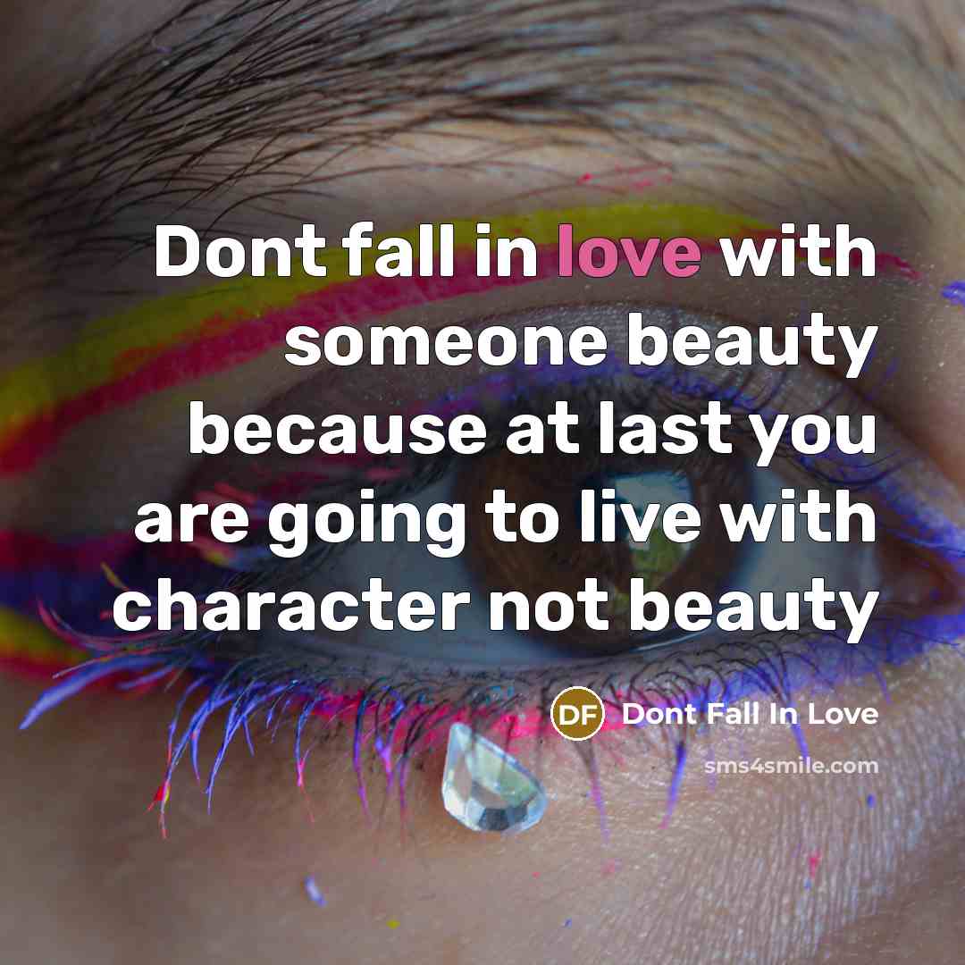 “Dont fall in love with someone beauty because at last you are going to live with character not beauty” quote by Dont Fall In Love