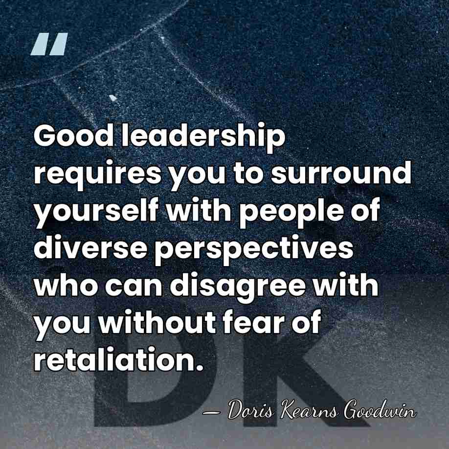Good leadership requires you to surround yourself with people of diverse perspectives&hellip; - Doris Kearns Goodwin