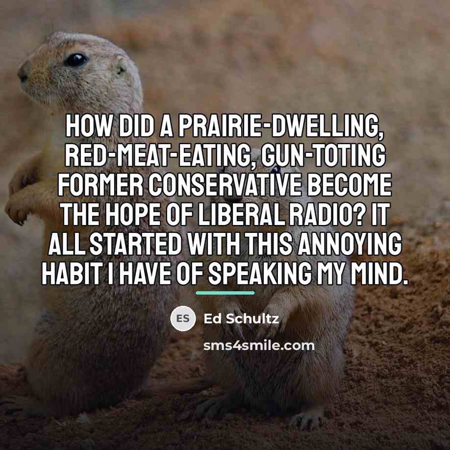 “How did a prairie-dwelling, red-meat-eating, gun-toting former conservative become the…” quote by Ed Schultz