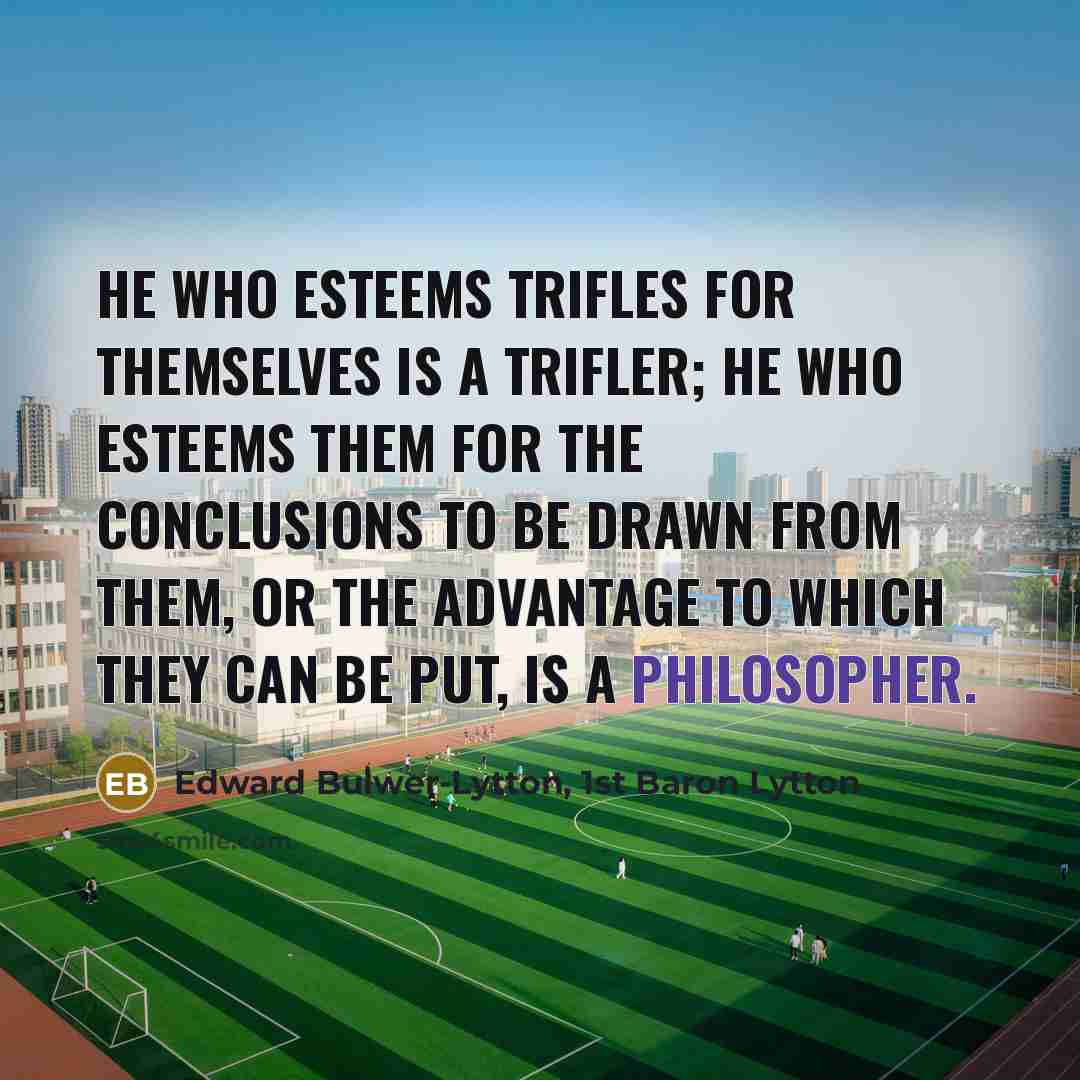 “He who esteems trifles for themselves is a trifler; he…” quote by Edward Bulwer-Lytton, 1st Baron Lytton