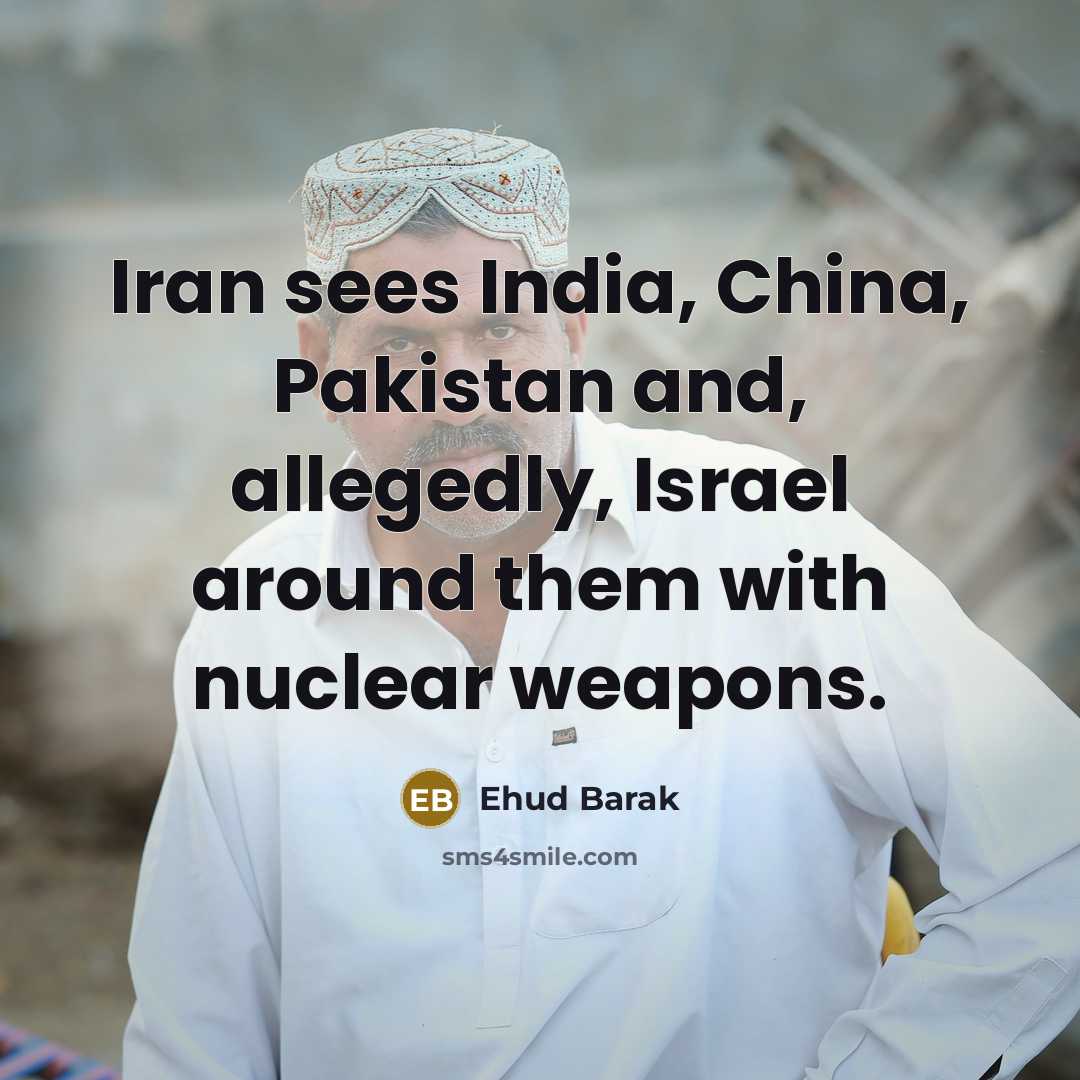 “Iran sees India, China, Pakistan and, allegedly, Israel around them…” quote by Ehud Barak