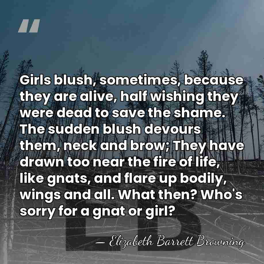 Girls blush, sometimes, because they are alive, half wishing they were dead&hellip; - Elizabeth Barrett Browning