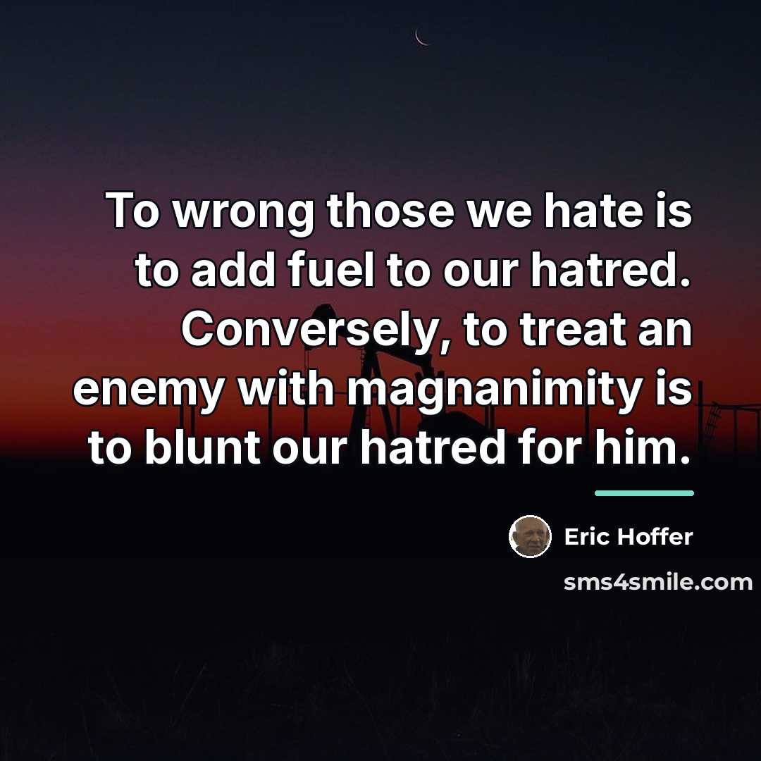“To wrong those we hate is to add fuel to…” quote by Eric Hoffer