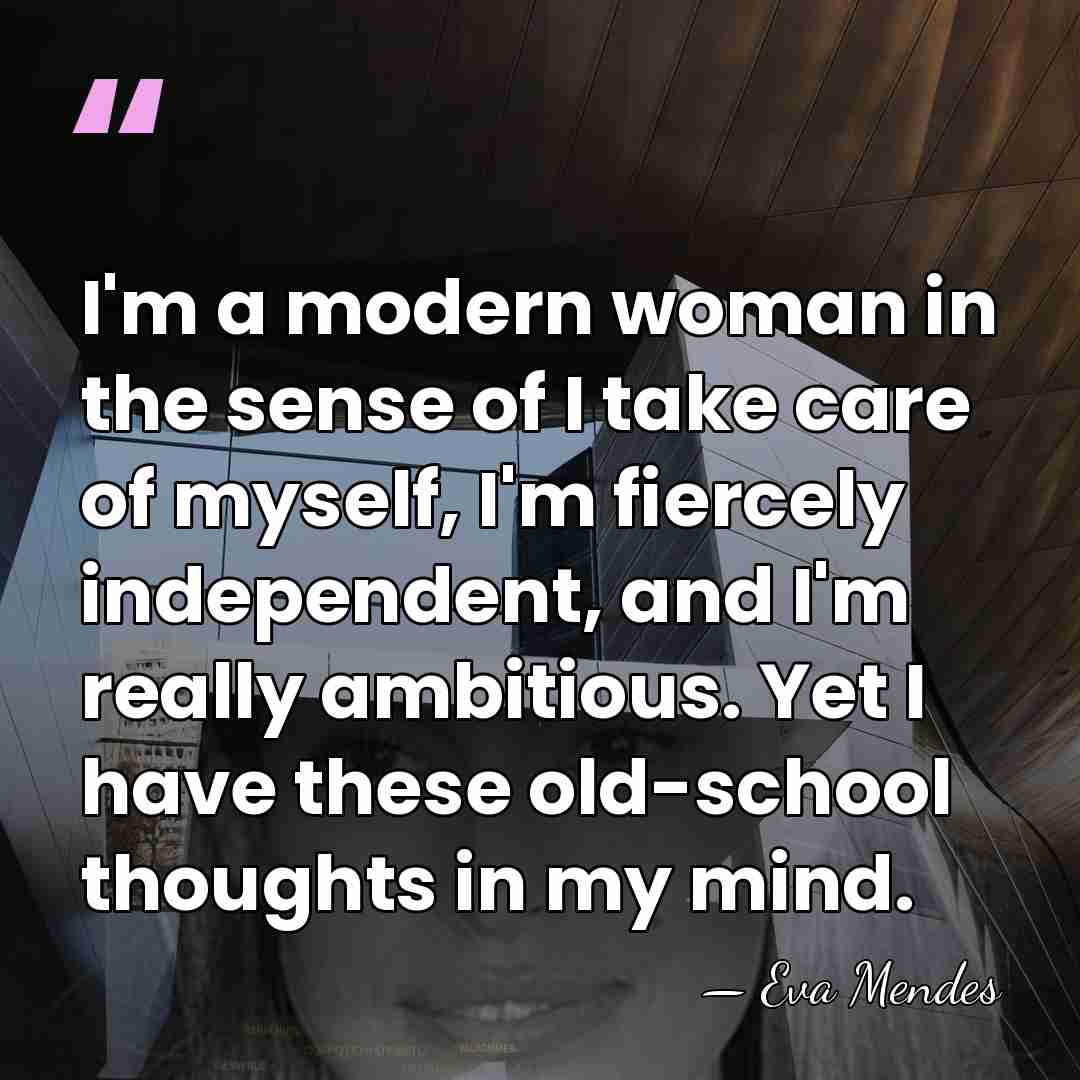 I'm a modern woman in the sense of I take care of&hellip; - Eva Mendes
