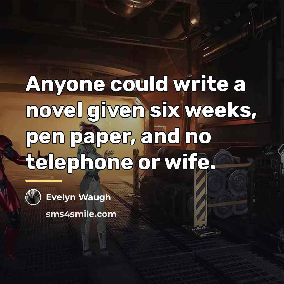 “Anyone could write a novel given six weeks, pen paper,…” quote by Evelyn Waugh