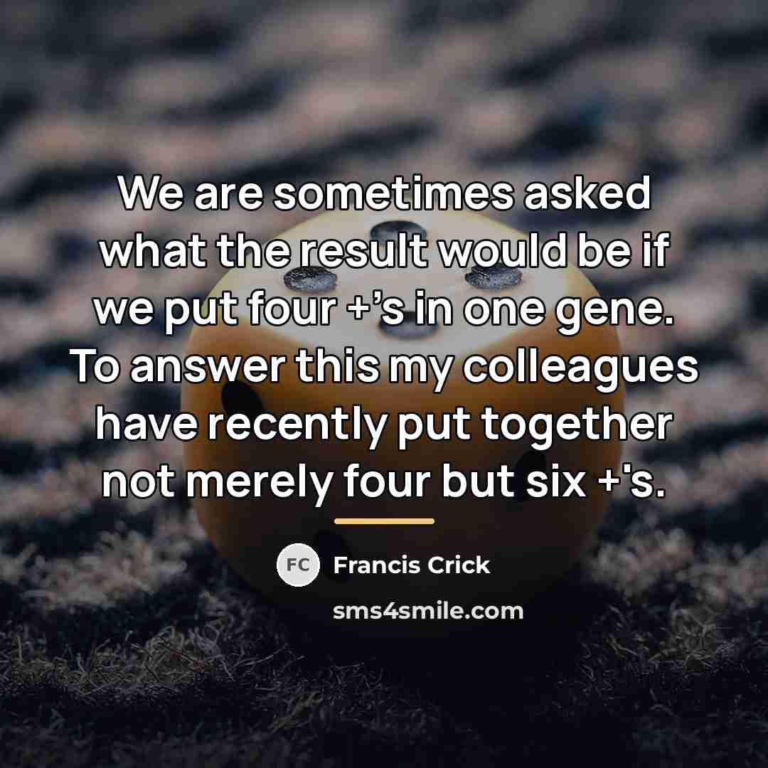 “We are sometimes asked what the result would be if…” quote by Francis Crick