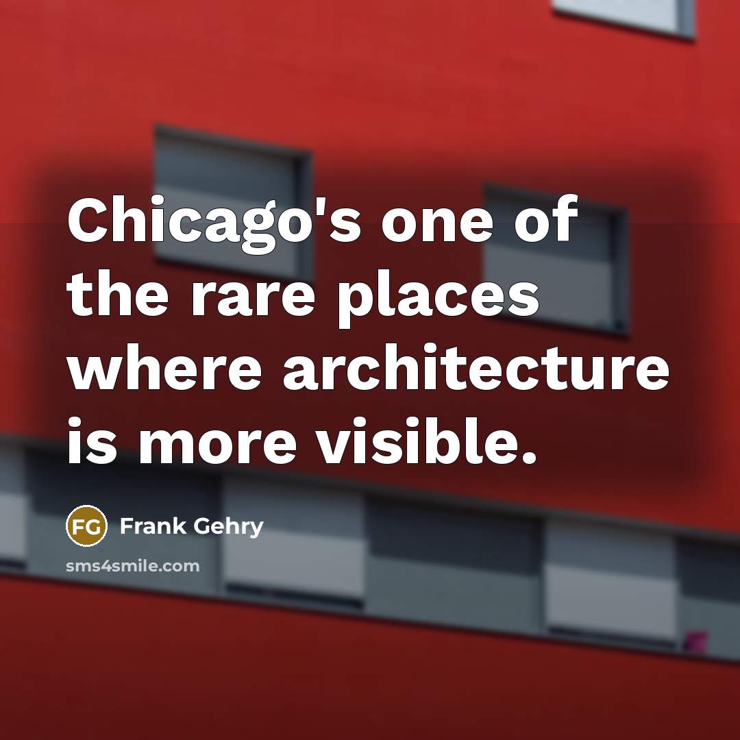 “Chicago's one of the rare places where architecture is more…” quote by Frank Gehry