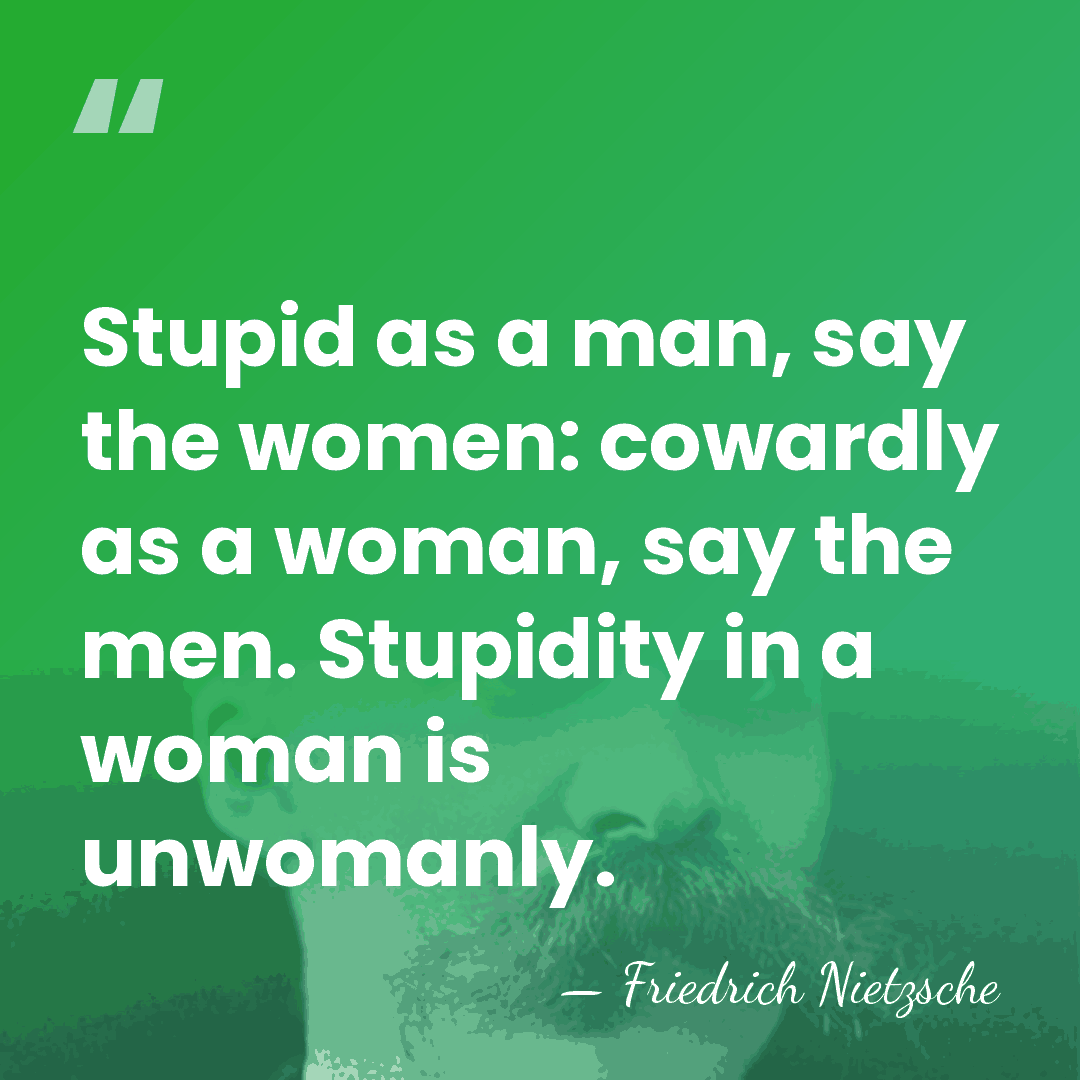 Stupid as a man, say the women: cowardly as a woman, say&hellip; - Friedrich Nietzsche