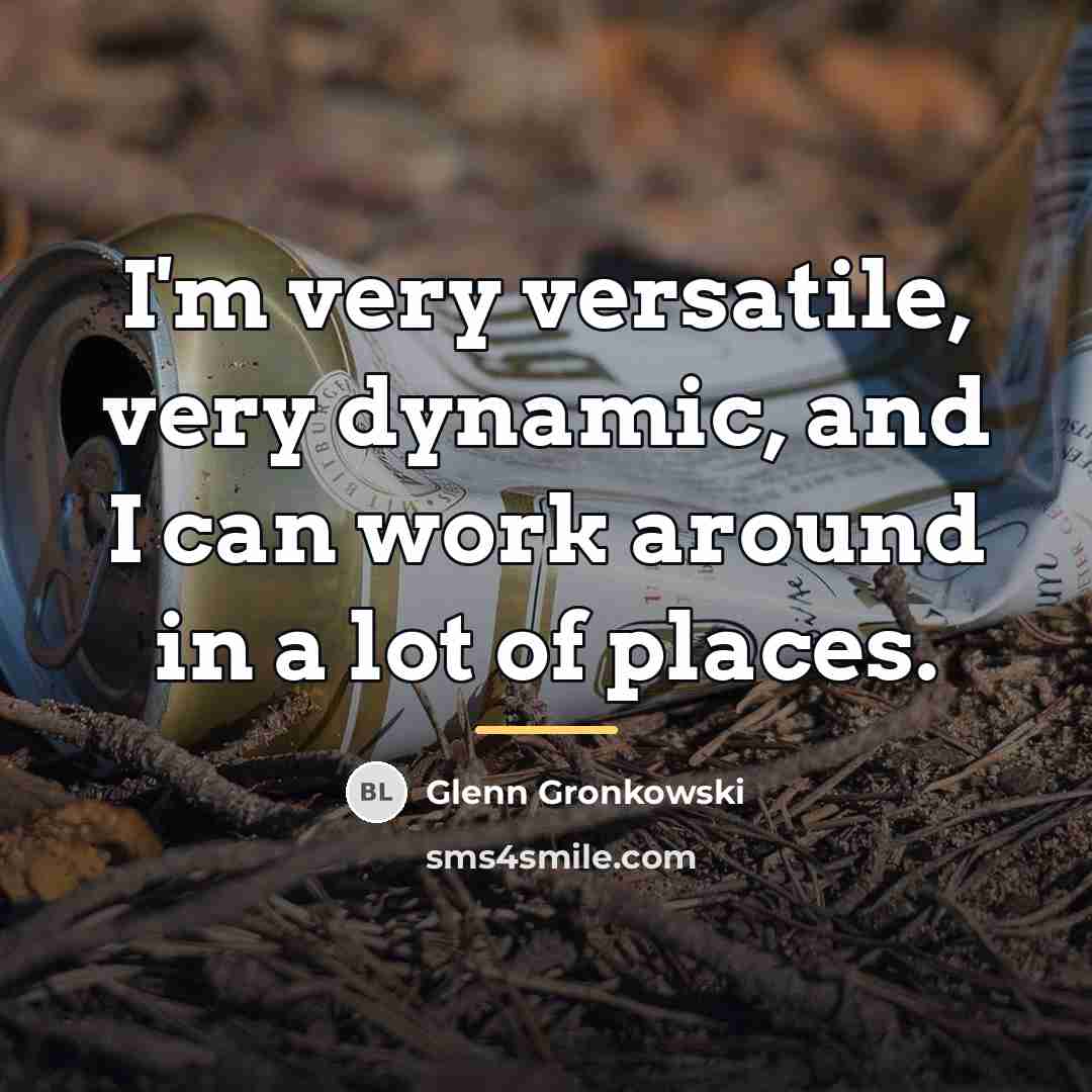 “I'm very versatile, very dynamic, and I can work around…” quote by Glenn Gronkowski