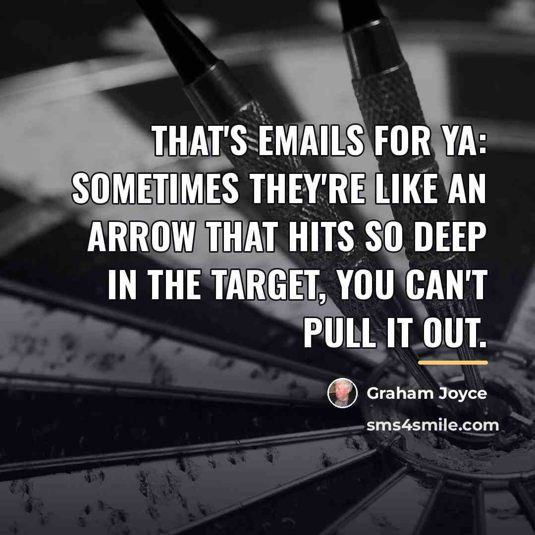 “That's emails for ya: sometimes they're like an arrow that…” quote by Graham Joyce
