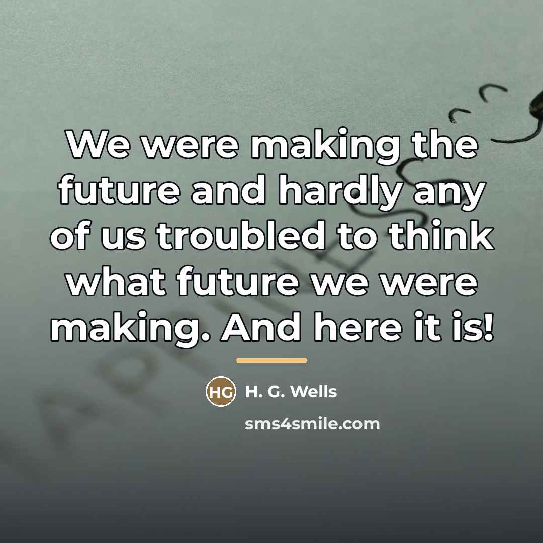 “We were making the future and hardly any of us…” quote by H. G. Wells