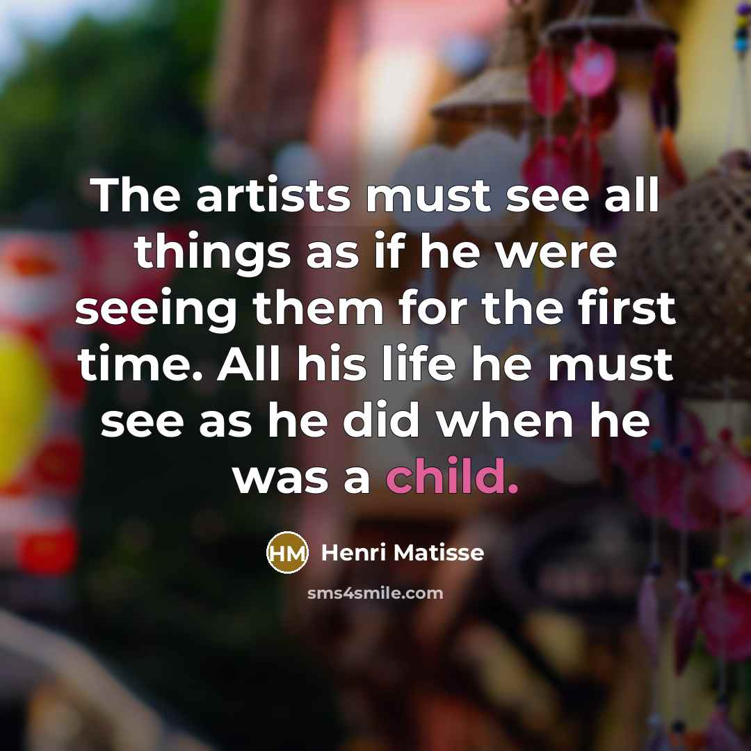 “The artists must see all things as if he were…” quote by Henri Matisse