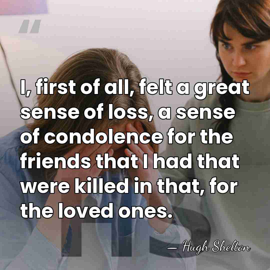 I, first of all, felt a great sense of loss, a sense&hellip; - Hugh Shelton