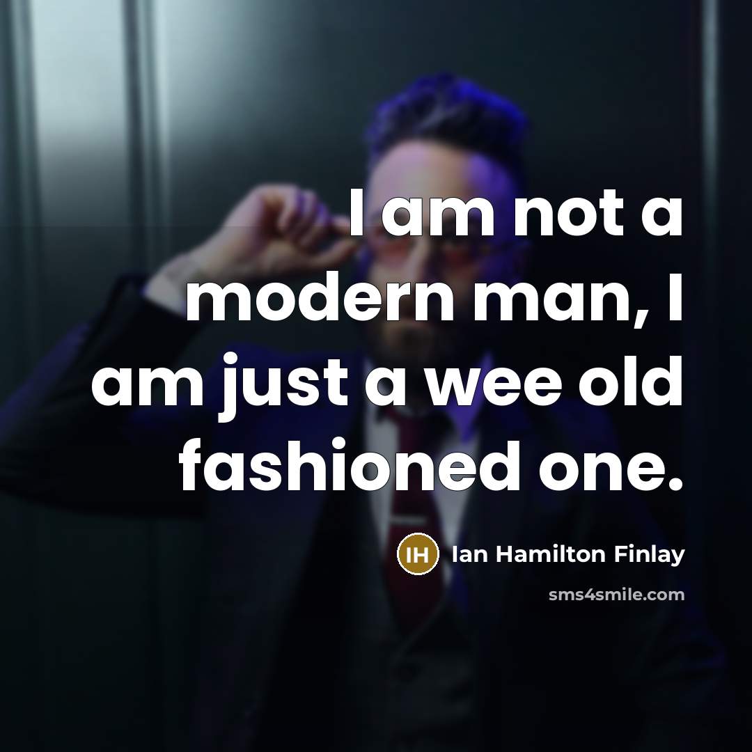 “I am not a modern man, I am just a wee old fashioned one.” quote by Ian Hamilton Finlay