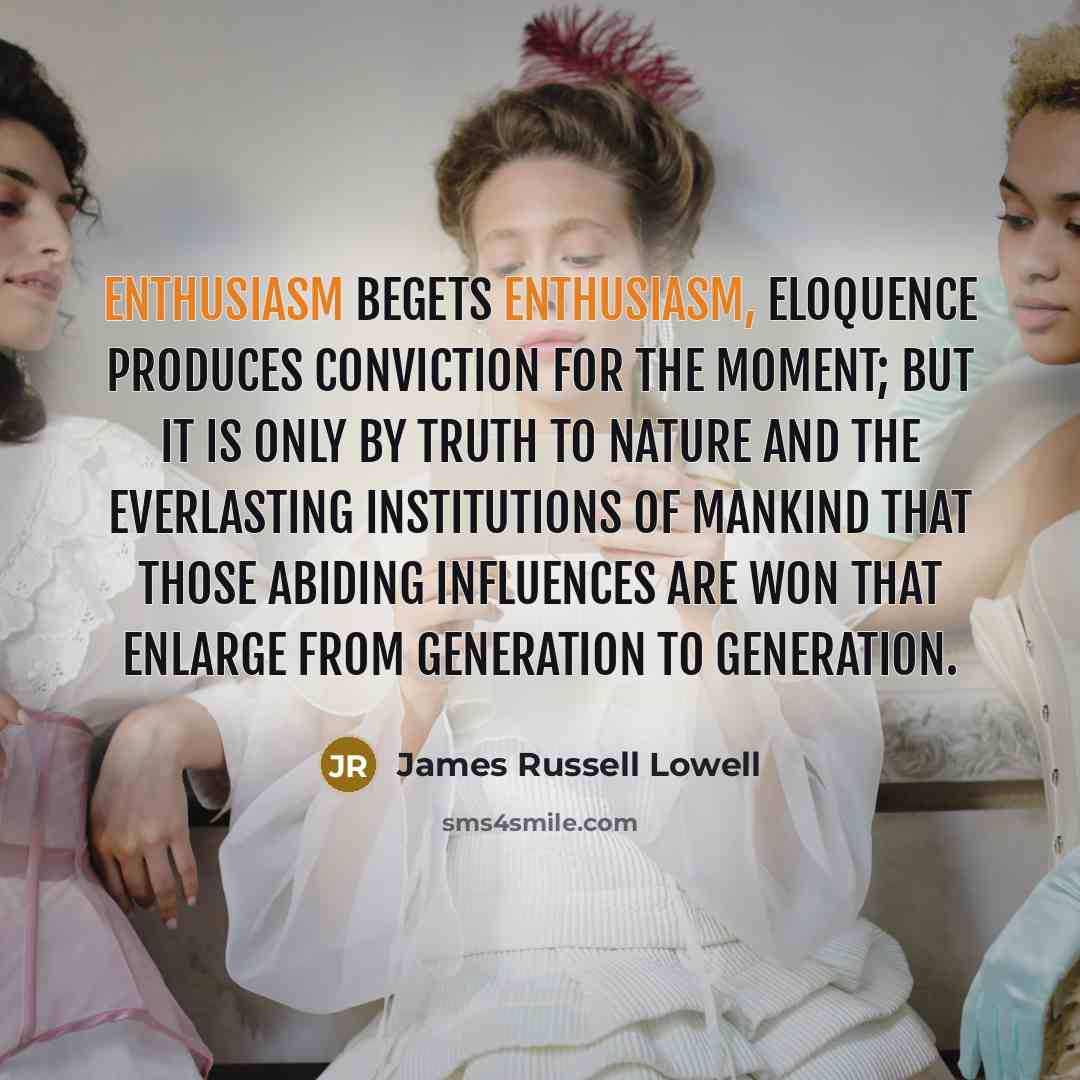 “Enthusiasm begets enthusiasm, eloquence produces conviction for the moment; but…” quote by James Russell Lowell
