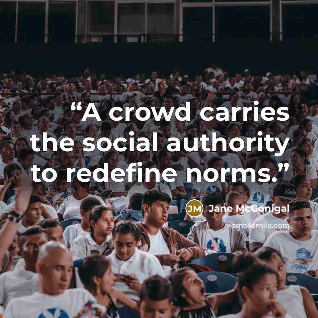 “A crowd carries the social authority to redefine norms.” quote by Jane McGonigal
