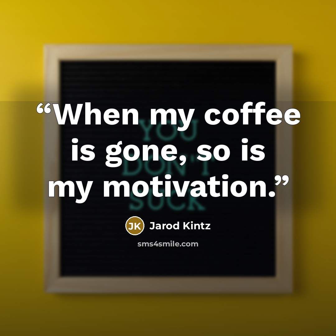“When my coffee is gone, so is my motivation.” quote by Jarod Kintz
