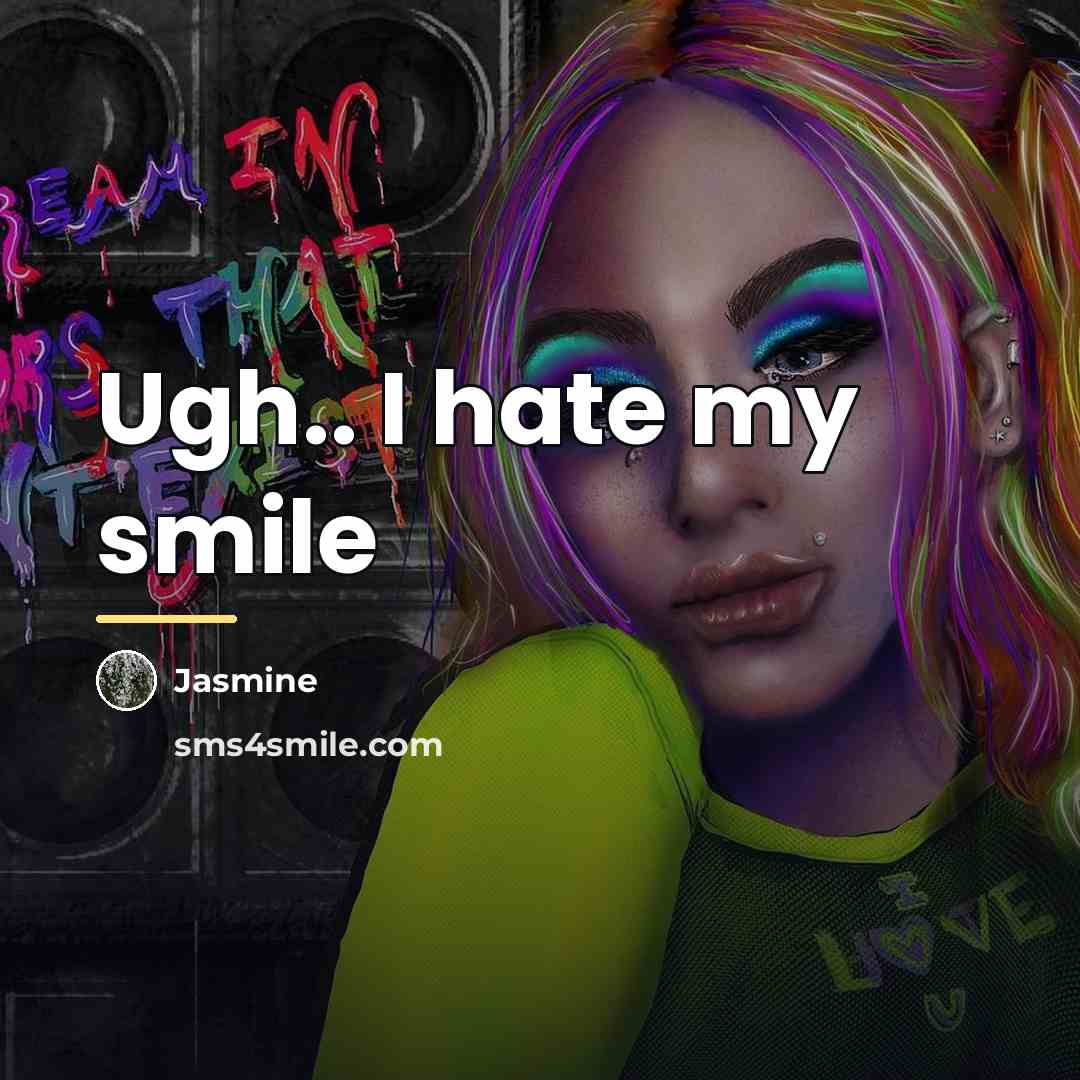 “Ugh.. I hate my smile…” quote by Jasmine