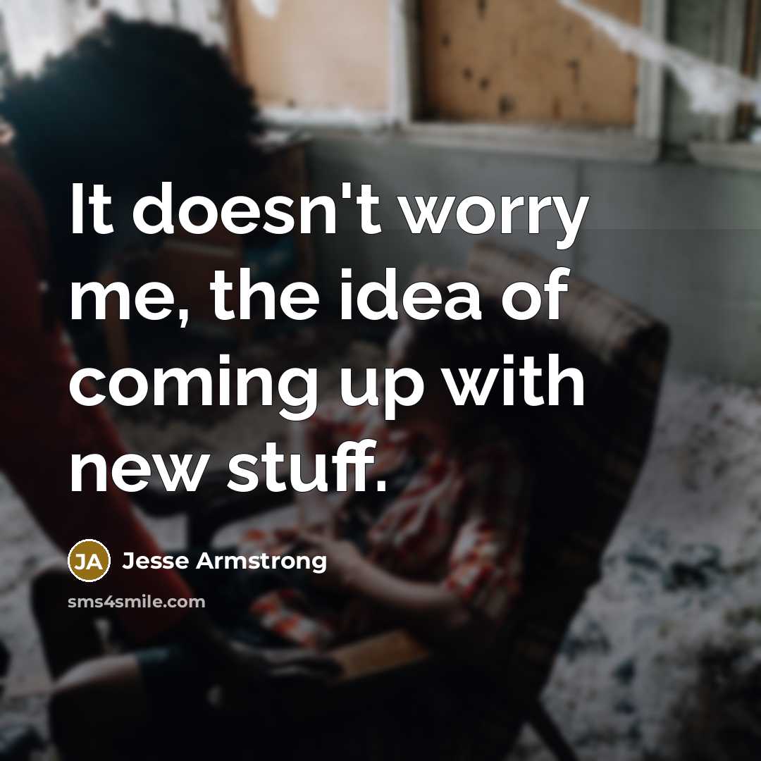 “It doesn't worry me, the idea of coming up with…” quote by Jesse Armstrong