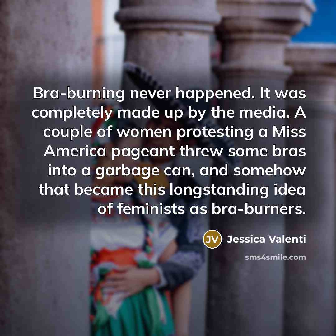 “Bra-burning never happened. It was completely made up by the…” quote by Jessica Valenti