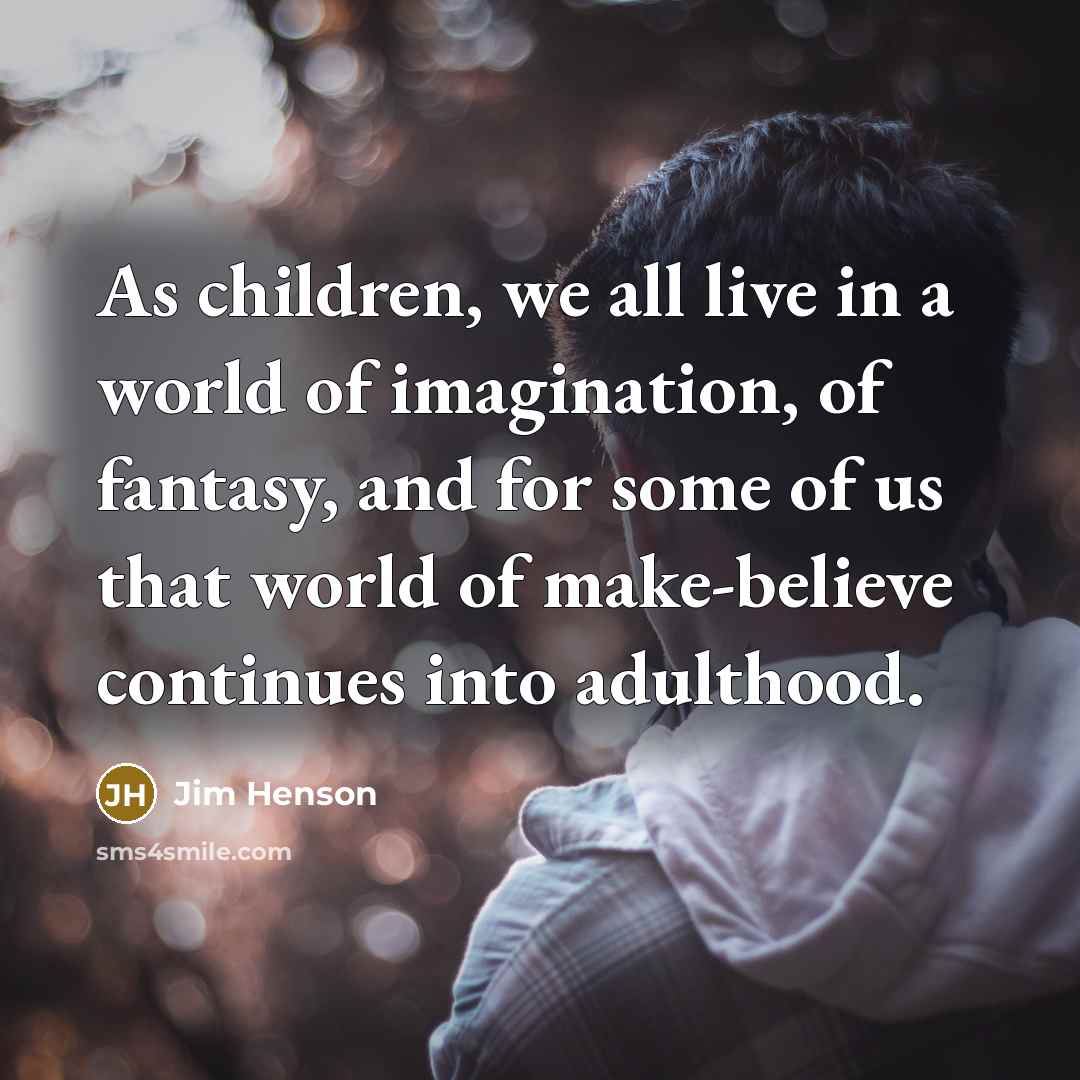 “As children, we all live in a world of imagination,…” quote by Jim Henson