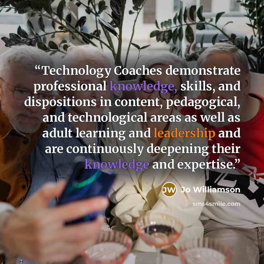 “Technology Coaches demonstrate professional knowledge, skills, and dispositions in content, pedagogical, and technological areas as well as adult learning and leadership and are continuously deepening their knowledge and expertise.” quote by Jo Williamson