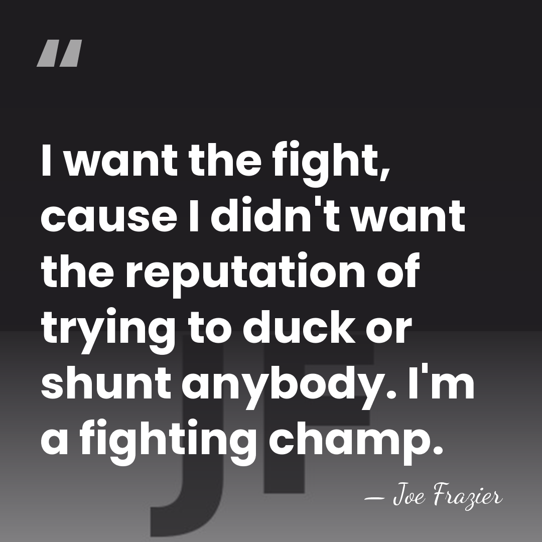 I want the fight, cause I didn't want the reputation of trying&hellip; - Joe Frazier