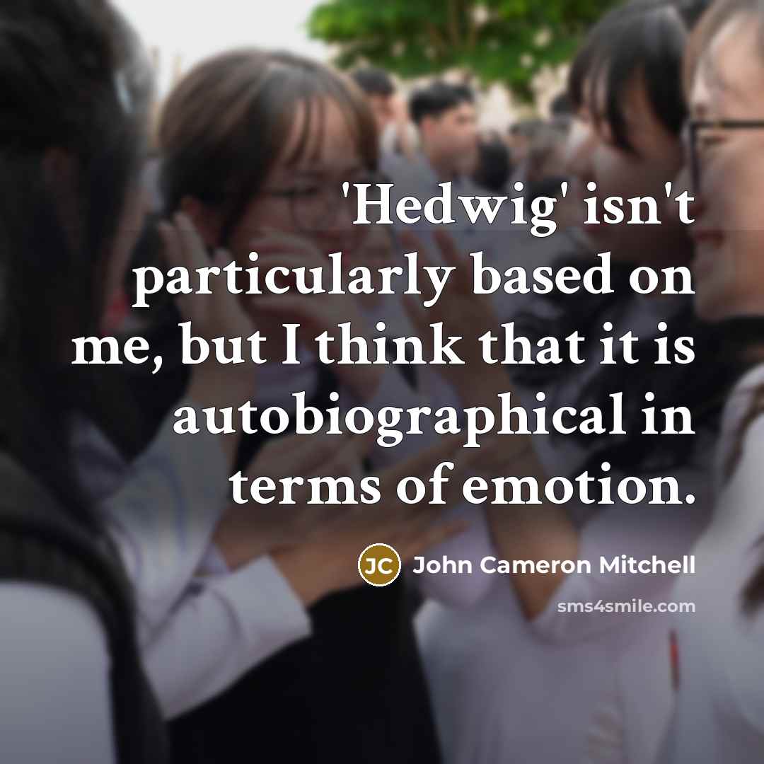 “'Hedwig' isn't particularly based on me, but I think that it is autobiographical in terms of emotion.” quote by John Cameron Mitchell