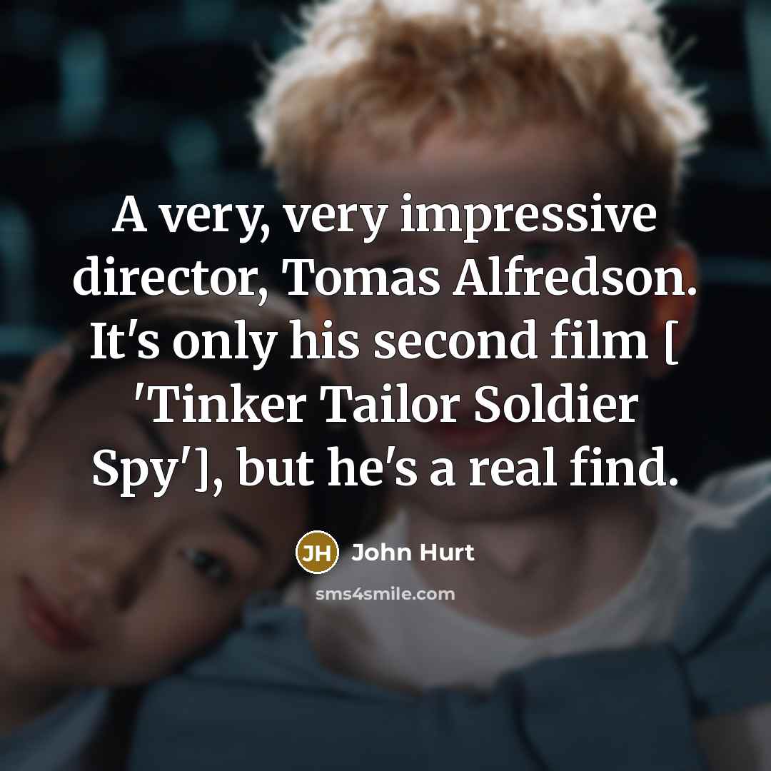 “A very, very impressive director, Tomas Alfredson. It's only his…” quote by John Hurt