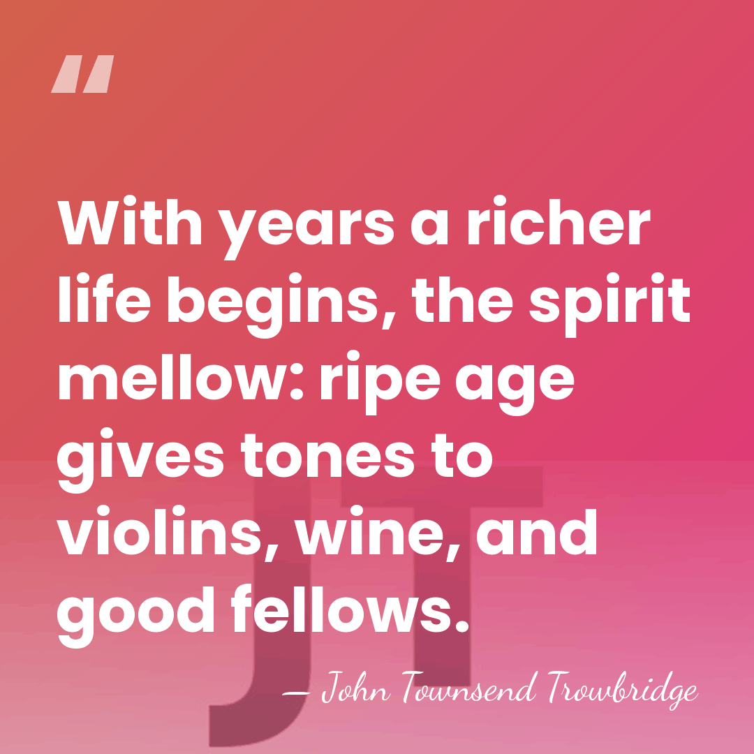 With years a richer life begins, the spirit mellow: ripe age gives&hellip; - John Townsend Trowbridge