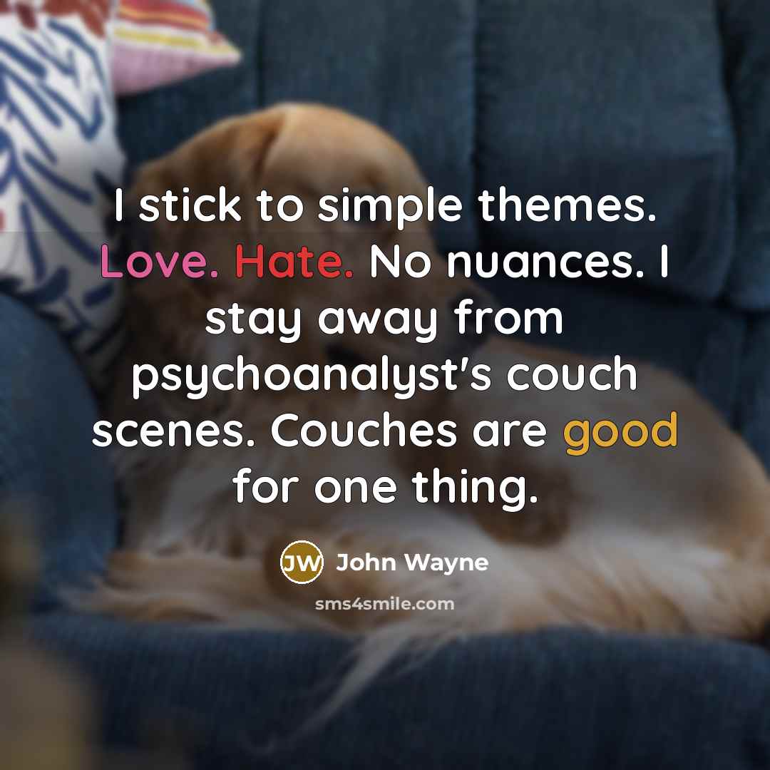 “I stick to simple themes. Love. Hate. No nuances. I stay away from psychoanalyst's couch scenes. Couches are good for one thing.” quote by John Wayne