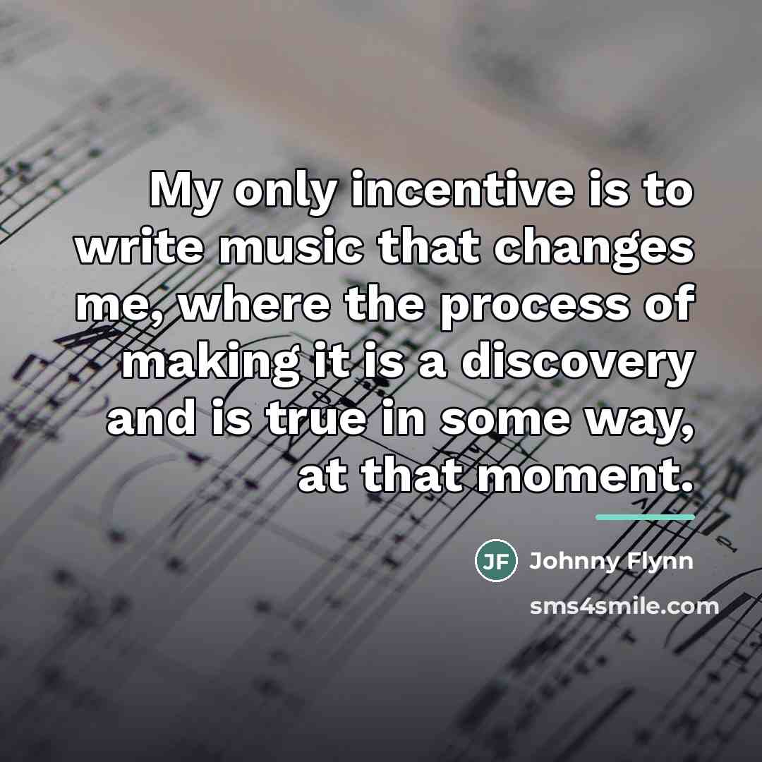 “My only incentive is to write music that changes me,…” quote by Johnny Flynn