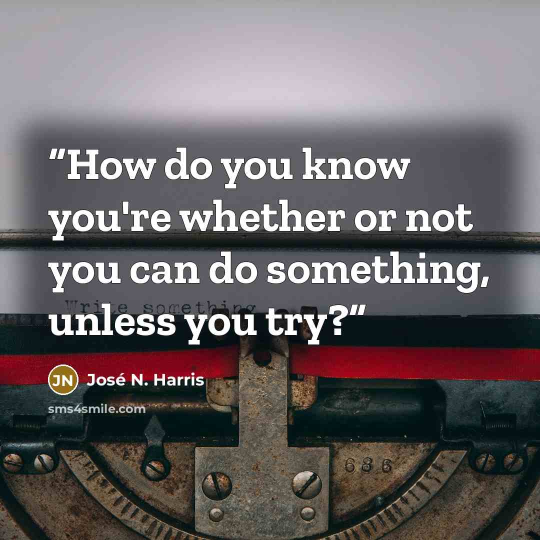 “How do you know you're whether or not you can do something, unless you try?” quote by José N. Harris