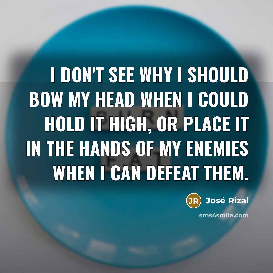“I don't see why I should bow my head when…” quote by Jose Rizal