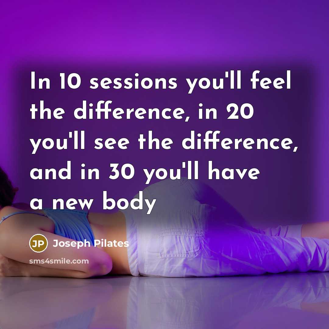 “In 10 sessions you'll feel the difference, in 20 you'll…” quote by Joseph Pilates