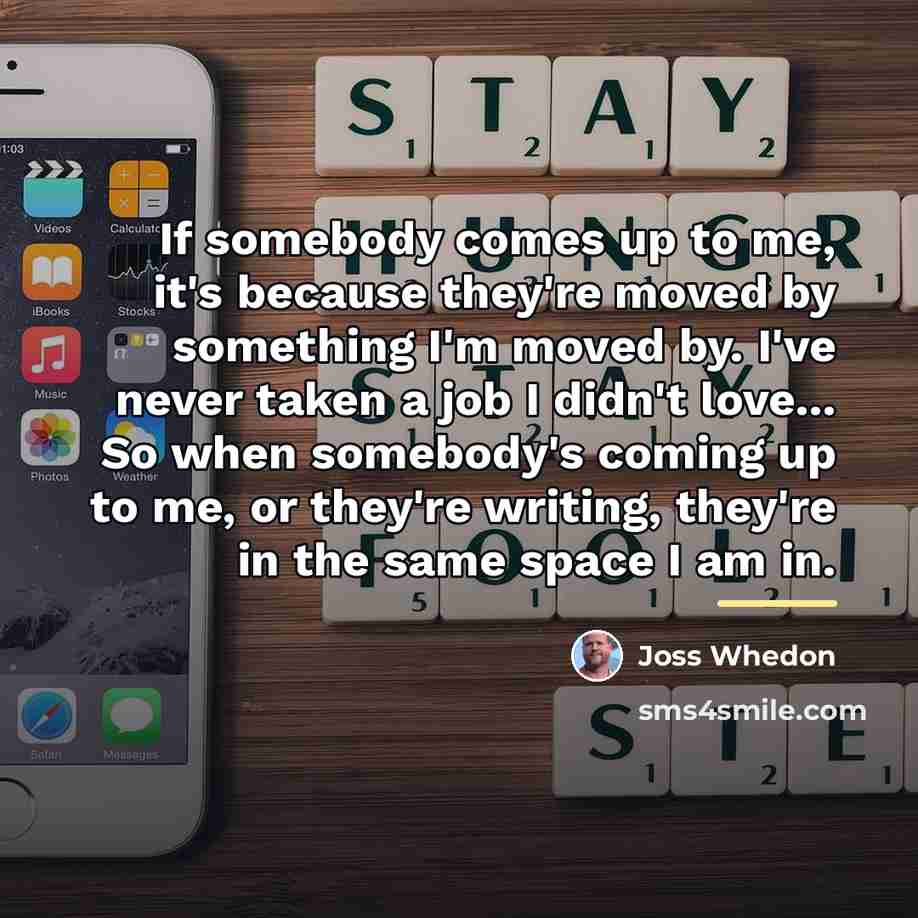“If somebody comes up to me, it's because they're moved…” quote by Joss Whedon