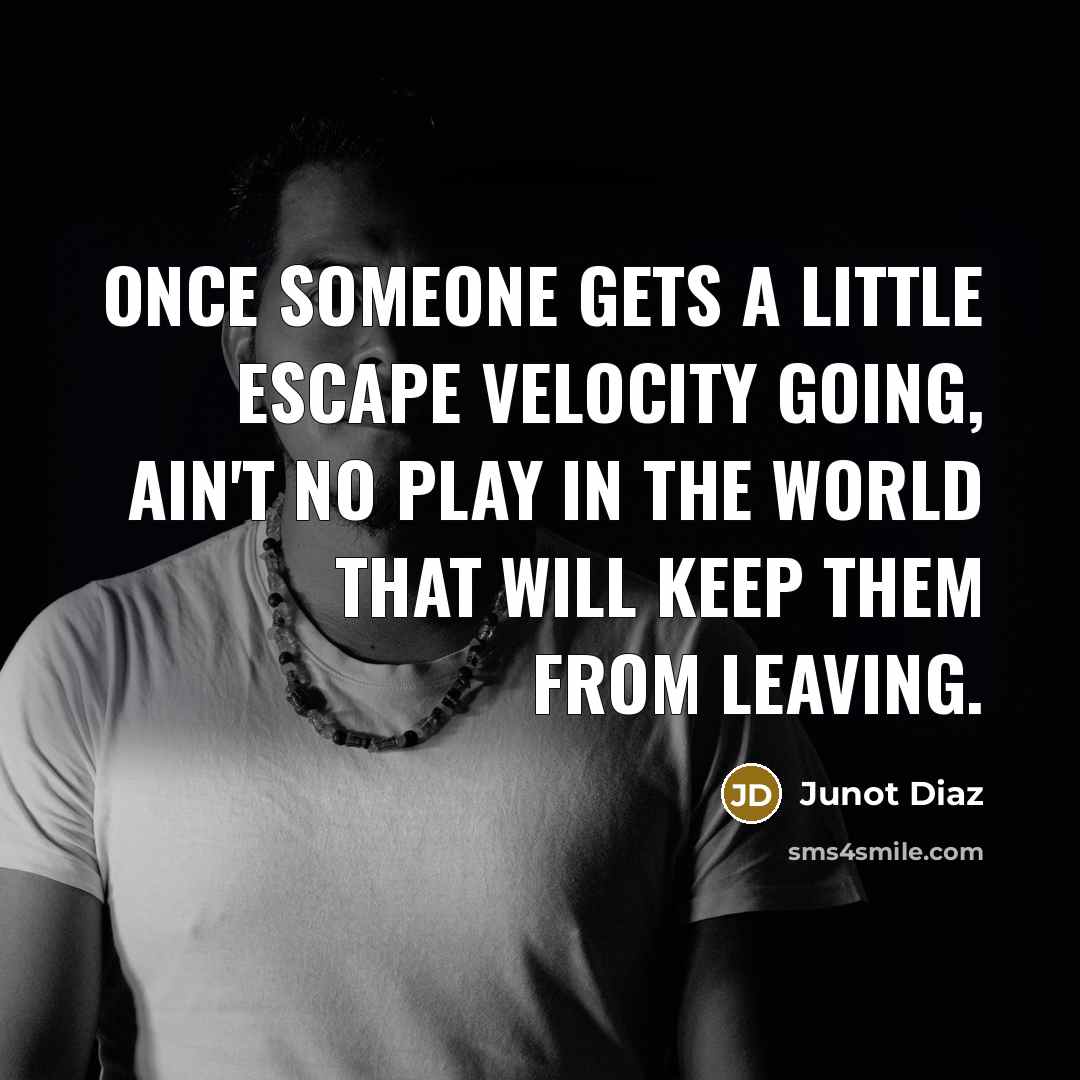 “Once someone gets a little escape velocity going, ain't no…” quote by Junot Diaz