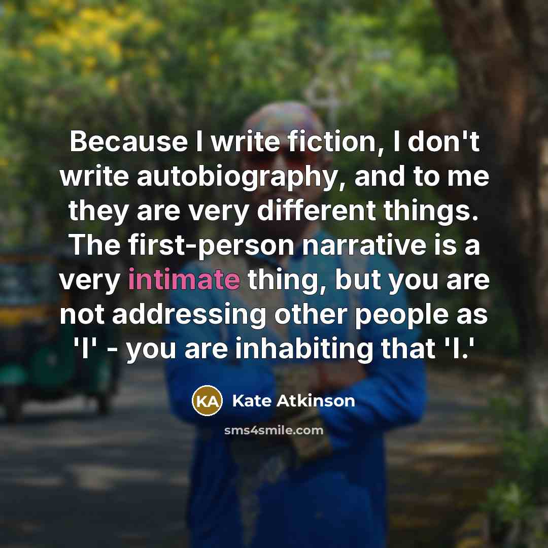 “Because I write fiction, I don't write autobiography, and to…” quote by Kate Atkinson